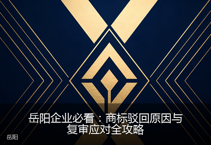 岳阳企业必看：商标驳回原因与复审应对全攻略
