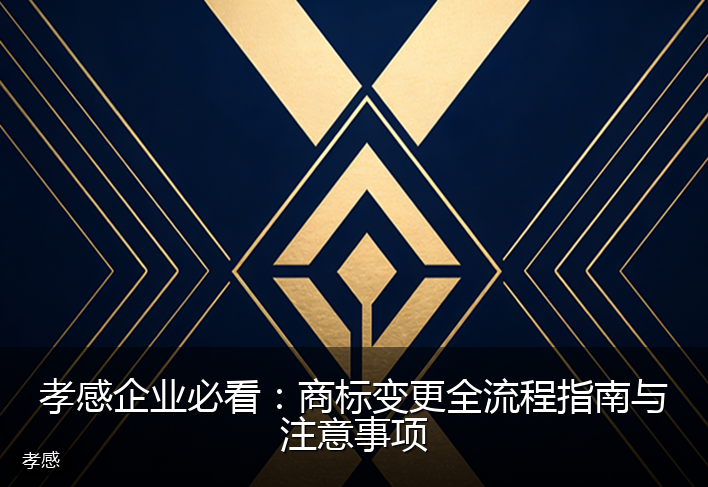 孝感企业必看：商标变更全流程指南与注意事项
