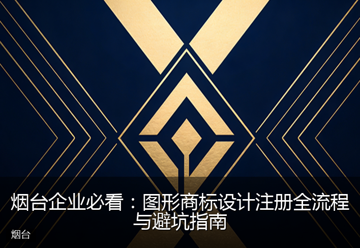 烟台企业必看：图形商标设计注册全流程与避坑指南
