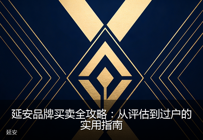 延安品牌买卖全攻略：从评估到过户的实用指南