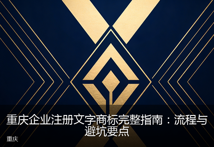 重庆企业注册文字商标完整指南：流程与避坑要点
