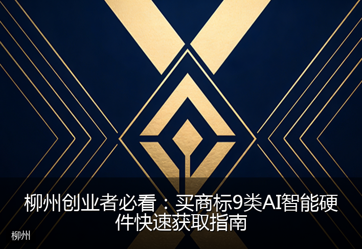 柳州创业者必看：买商标9类AI智能硬件快速获取指南