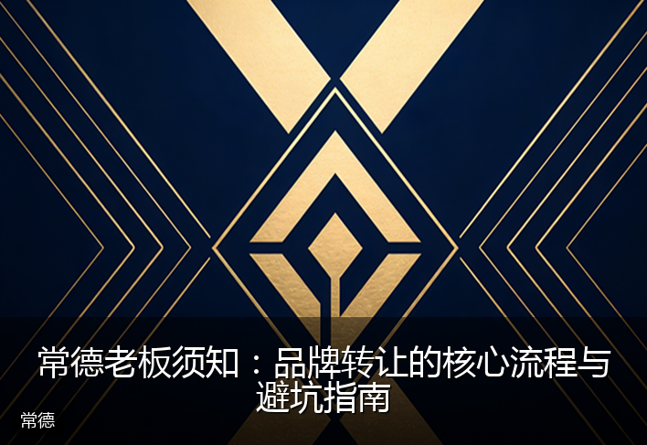 常德老板须知：品牌转让的核心流程与避坑指南